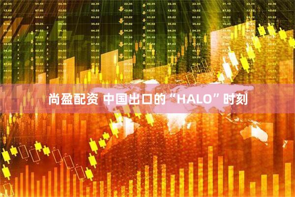 尚盈配资 中国出口的“HALO”时刻