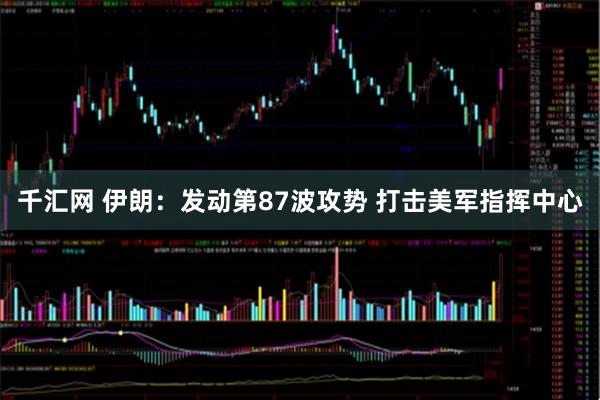 千汇网 伊朗:发动第87波攻势 打击美军指挥中心