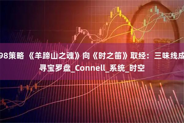98策略 《羊蹄山之魂》向《时之笛》取经：三味线成寻宝罗盘_Connell_系统_时空