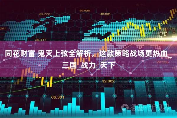 同花财富 鬼灭上弦全解析，这款策略战场更热血_三国_战力_天下