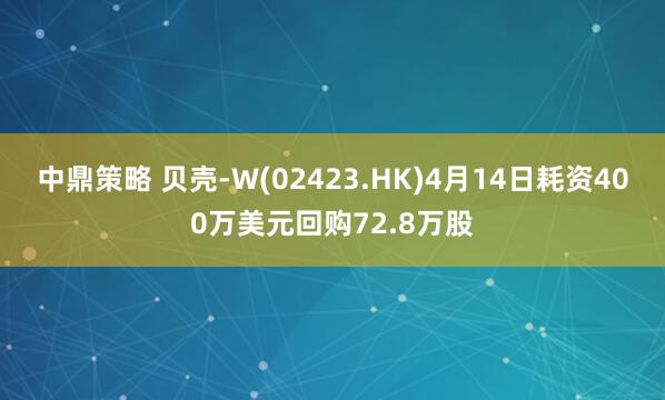 中鼎策略 贝壳-W(02423.HK)4月14日耗资400万美元回购72.8万股
