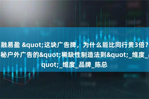 融易盈 "这块广告牌，为什么能比同行贵3倍？"揭秘户外广告的"稀缺性制造法则"_维度_品牌_陈总